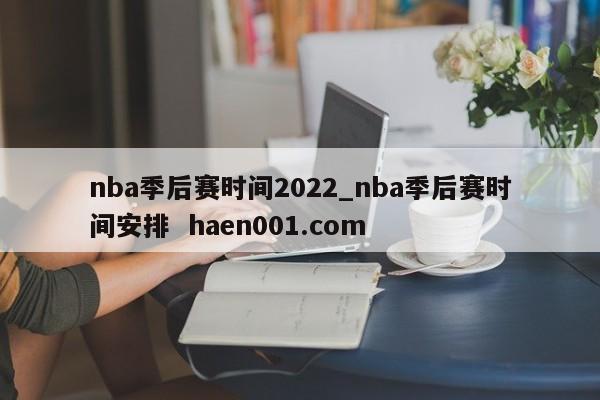 nba季后赛时间2022_nba季后赛时间安排  haen001.com