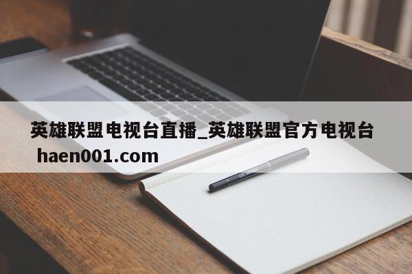 英雄联盟电视台直播_英雄联盟官方电视台 haen001.com