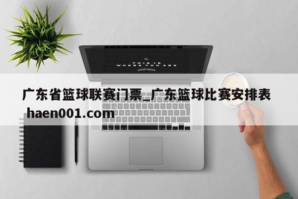 广东省篮球联赛门票_广东篮球比赛安排表 haen001.com