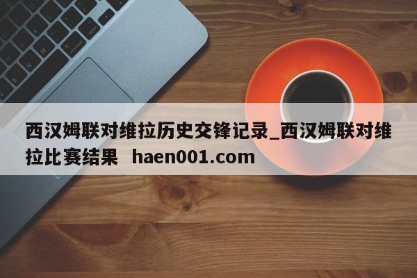 西汉姆联对维拉历史交锋记录_西汉姆联对维拉比赛结果 haen001.com