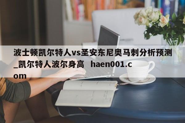 波士顿凯尔特人vs圣安东尼奥马刺分析预测_凯尔特人波尔身高 haen001.com