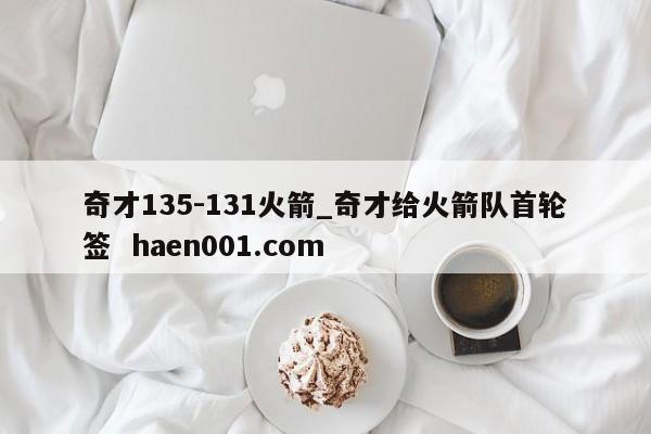 奇才135-131火箭_奇才给火箭队首轮签  haen001.com