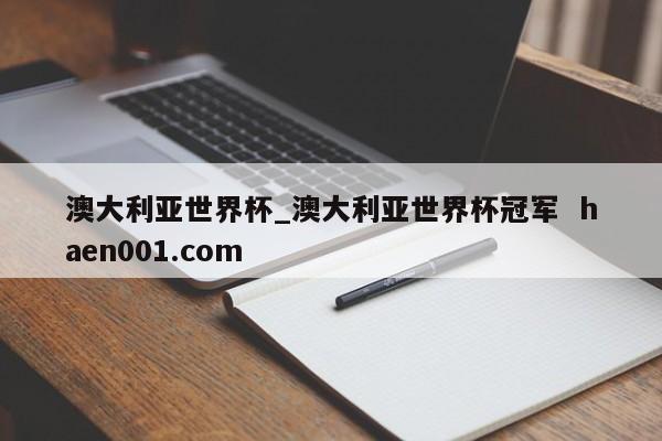 澳大利亚世界杯_澳大利亚世界杯冠军 haen001.com