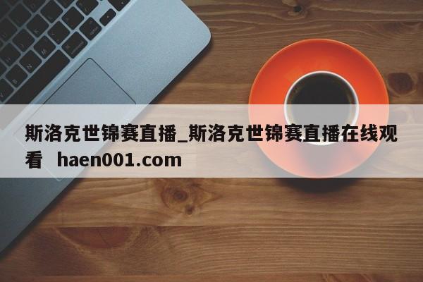 斯洛克世锦赛直播_斯洛克世锦赛直播在线观看 haen001.com