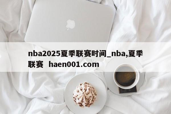 nba2025夏季联赛时间_nba,夏季联赛 haen001.com