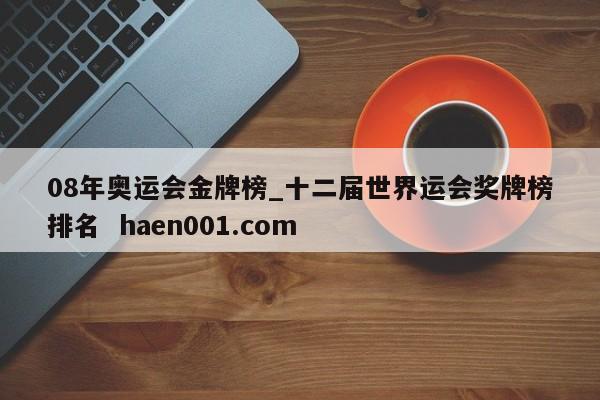 08年奥运会金牌榜_十二届世界运会奖牌榜排名  haen001.com