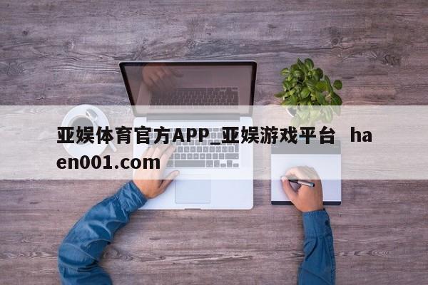亚娱体育官方APP_亚娱游戏平台  haen001.com