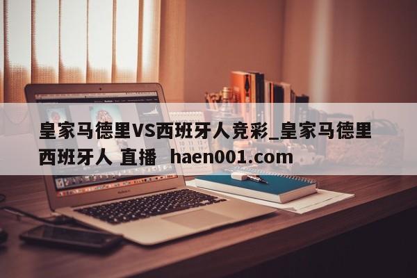 皇家马德里VS西班牙人竞彩_皇家马德里 西班牙人 直播  haen001.com