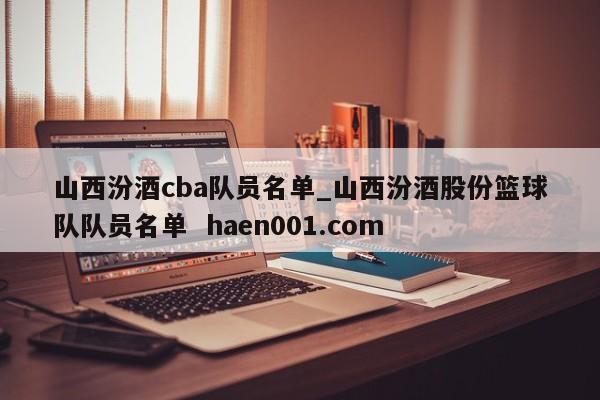 山西汾酒cba队员名单_山西汾酒股份篮球队队员名单 haen001.com
