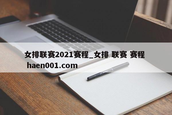 女排联赛2021赛程_女排 联赛 赛程 haen001.com