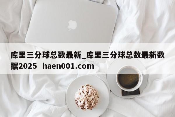 库里三分球总数最新_库里三分球总数最新数据2025  haen001.com