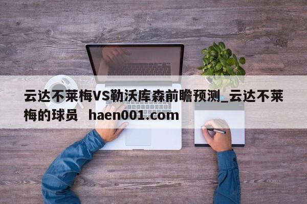 云达不莱梅VS勒沃库森前瞻预测_云达不莱梅的球员  haen001.com