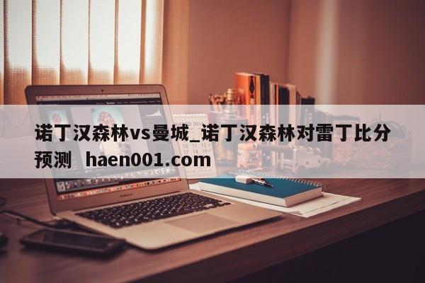 诺丁汉森林vs曼城_诺丁汉森林对雷丁比分预测 haen001.com