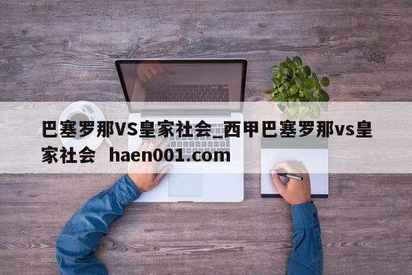 巴塞罗那VS皇家社会_西甲巴塞罗那vs皇家社会 haen001.com