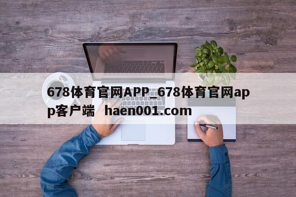 678体育官网APP_678体育官网app客户端  haen001.com