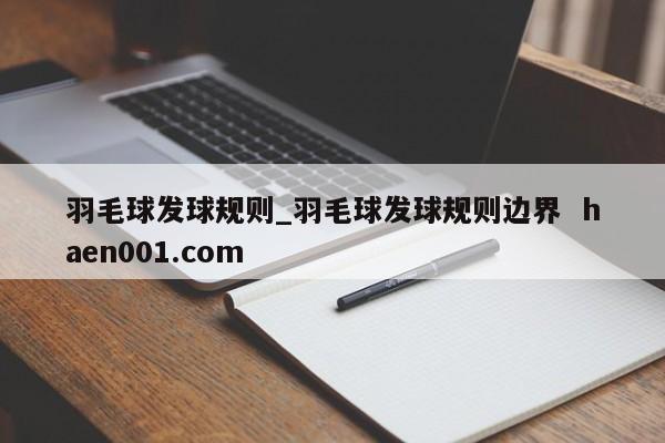 羽毛球发球规则_羽毛球发球规则边界  haen001.com
