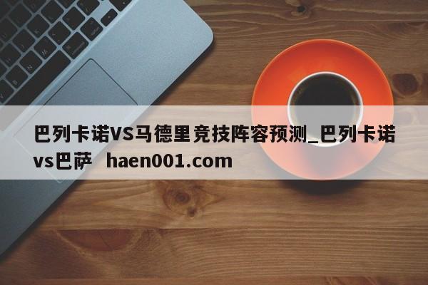 巴列卡诺VS马德里竞技阵容预测_巴列卡诺vs巴萨 haen001.com
