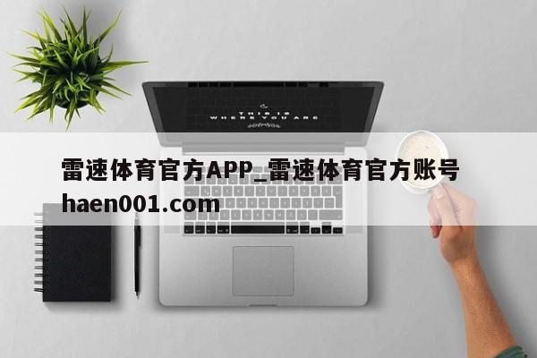 雷速体育官方APP_雷速体育官方账号 haen001.com