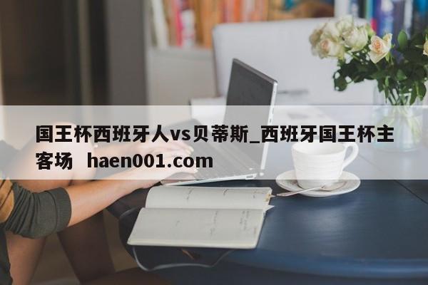 国王杯西班牙人vs贝蒂斯_西班牙国王杯主客场 haen001.com