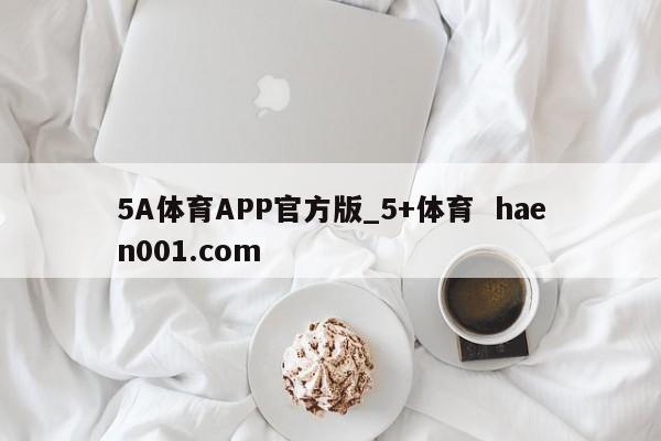 5A体育APP官方版_5+体育 haen001.com