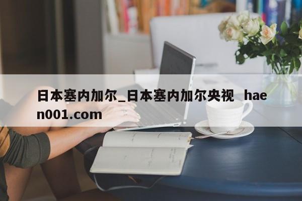 日本塞内加尔_日本塞内加尔央视 haen001.com