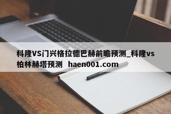 科隆VS门兴格拉德巴赫前瞻预测_科隆vs柏林赫塔预测  haen001.com