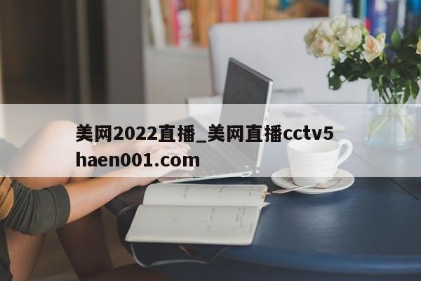 美网2022直播_美网直播cctv5 haen001.com