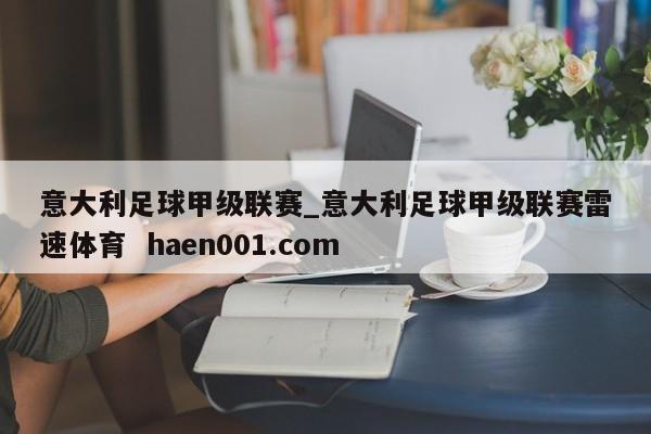 意大利足球甲级联赛_意大利足球甲级联赛雷速体育 haen001.com