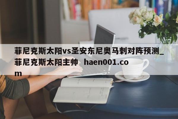 菲尼克斯太阳vs圣安东尼奥马刺对阵预测_菲尼克斯太阳主帅 haen001.com