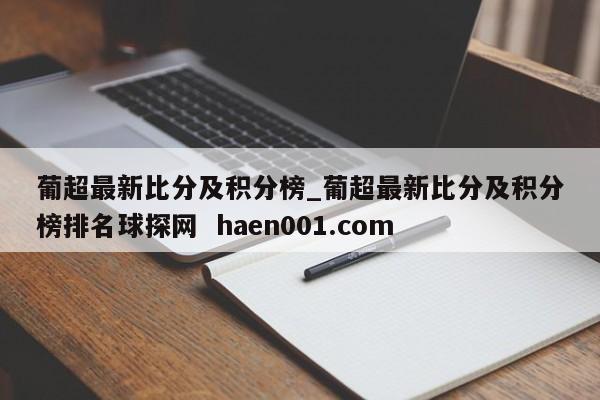 葡超最新比分及积分榜_葡超最新比分及积分榜排名球探网  haen001.com