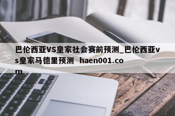 巴伦西亚VS皇家社会赛前预测_巴伦西亚vs皇家马德里预测  haen001.com