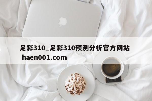 足彩310_足彩310预测分析官方网站  haen001.com