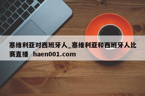 塞维利亚对西班牙人_塞维利亚和西班牙人比赛直播  haen001.com