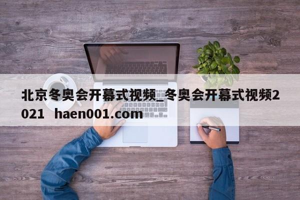 北京冬奥会开幕式视频_冬奥会开幕式视频2021  haen001.com
