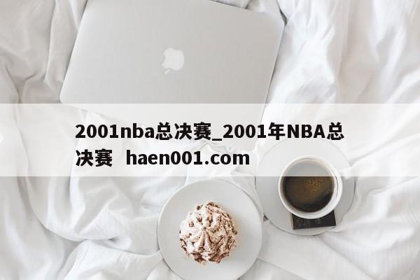 2001nba总决赛_2001年NBA总决赛 haen001.com