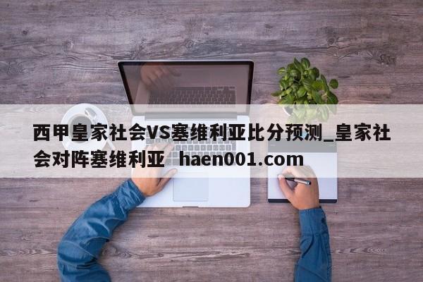 西甲皇家社会VS塞维利亚比分预测_皇家社会对阵塞维利亚 haen001.com