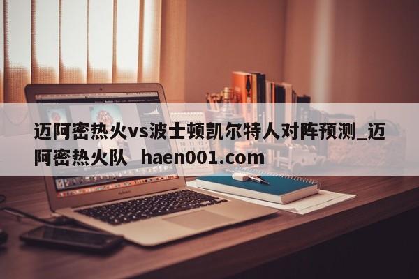 迈阿密热火vs波士顿凯尔特人对阵预测_迈阿密热火队 haen001.com