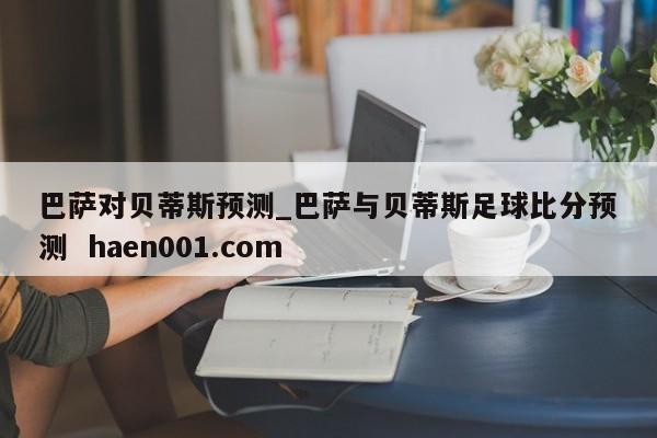 巴萨对贝蒂斯预测_巴萨与贝蒂斯足球比分预测 haen001.com