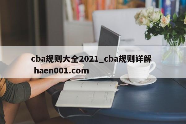 cba规则大全2021_cba规则详解 haen001.com