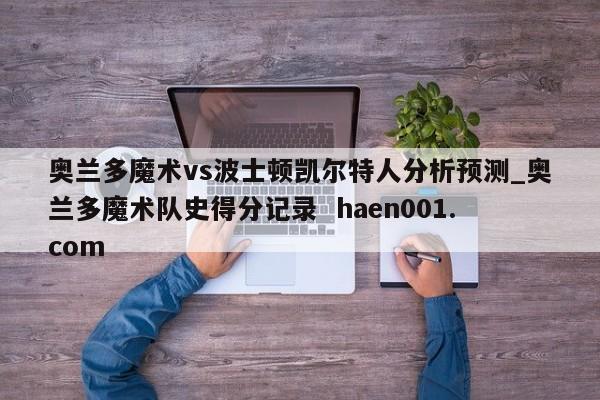 奥兰多魔术vs波士顿凯尔特人分析预测_奥兰多魔术队史得分记录 haen001.com