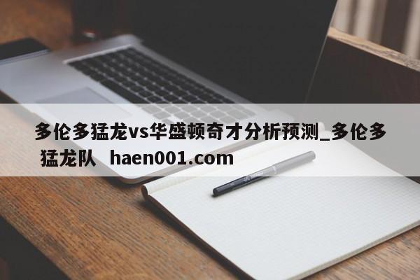 多伦多猛龙vs华盛顿奇才分析预测_多伦多 猛龙队 haen001.com