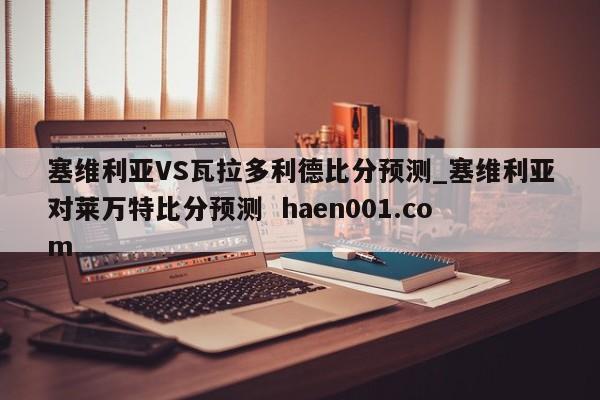 塞维利亚VS瓦拉多利德比分预测_塞维利亚对莱万特比分预测 haen001.com