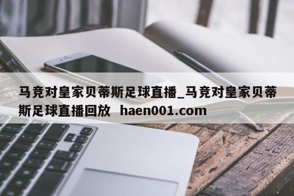 马竞对皇家贝蒂斯足球直播_马竞对皇家贝蒂斯足球直播回放 haen001.com