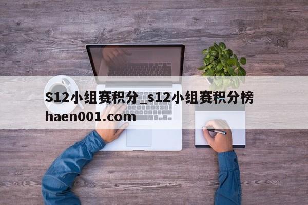 S12小组赛积分_s12小组赛积分榜  haen001.com