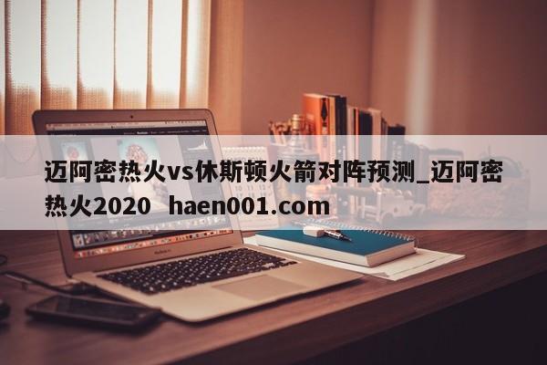 迈阿密热火vs休斯顿火箭对阵预测_迈阿密热火2020  haen001.com