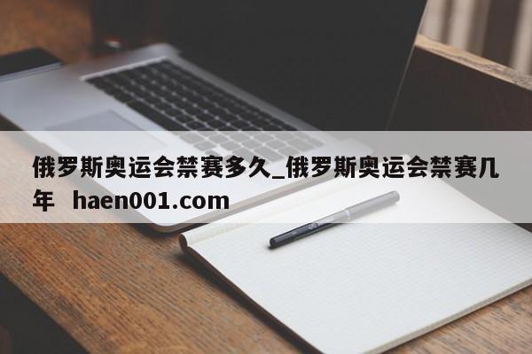 俄罗斯奥运会禁赛多久_俄罗斯奥运会禁赛几年  haen001.com
