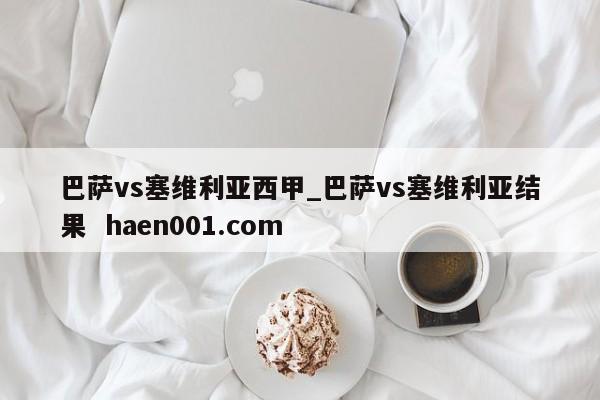 巴萨vs塞维利亚西甲_巴萨vs塞维利亚结果  haen001.com