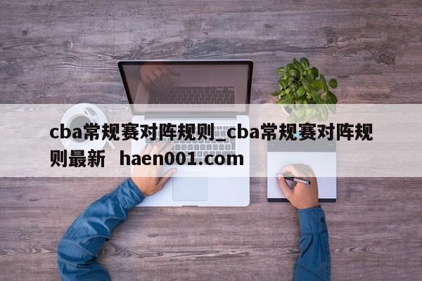 cba常规赛对阵规则_cba常规赛对阵规则最新  haen001.com