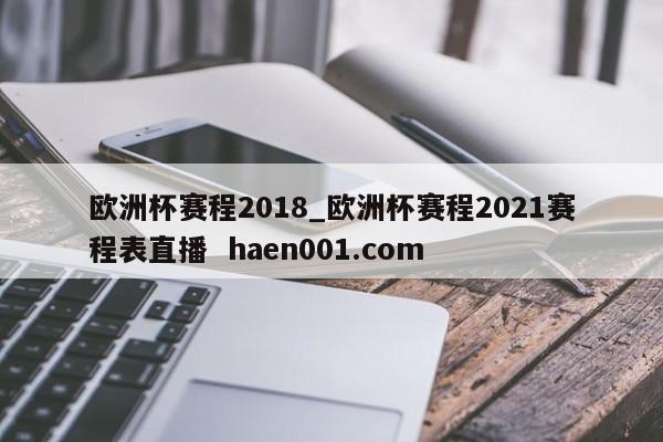 欧洲杯赛程2018_欧洲杯赛程2021赛程表直播 haen001.com