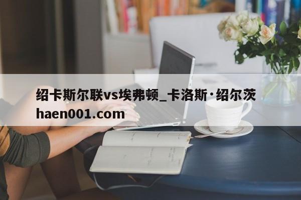 绍卡斯尔联vs埃弗顿_卡洛斯·绍尔茨  haen001.com